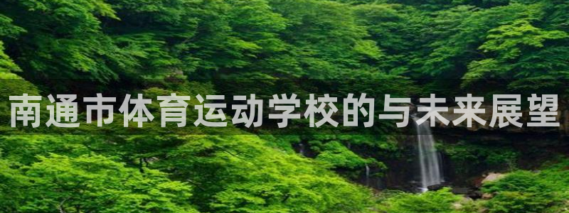 678体育官网：南通市体育运动学校的与未来展望